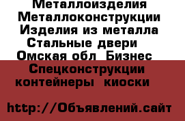 Металлоизделия.Металлоконструкции.Изделия из металла.Стальные двери. - Омская обл. Бизнес » Спецконструкции, контейнеры, киоски   